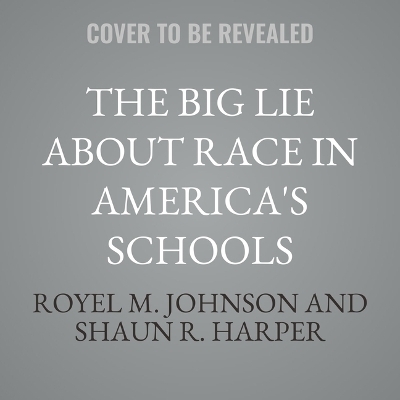 The Big Lie about Race in America's Schools - Royel M Johnson, Shaun R Harper