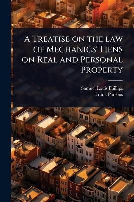 A Treatise on the law of Mechanics' Liens on Real and Personal Property - Samuel Louis Phillips, Frank Parsons