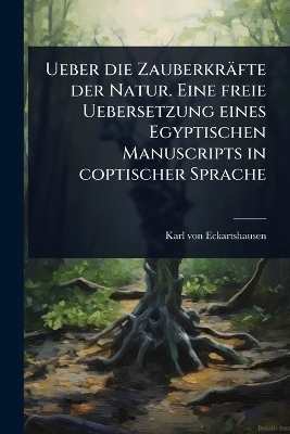 Ueber die Zauberkr&auml;fte der Natur. Eine freie Uebersetzung eines Egyptischen Manuscripts in coptischer Sprache - Karl von Eckartshausen