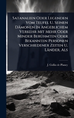 Satanalien Oder Legenden Vom Teufel U. Seinen D&auml;monen In Angeblichem Verkehr Mit Mehr Oder Minder Ber&Atilde;1/4hmten Oder Bekannten Personen Verschiedener Zeiten U. L&auml;nder, Als - 