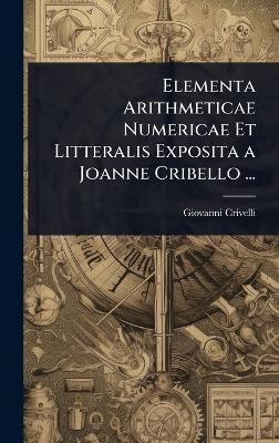 Elementa Arithmeticae Numericae Et Litteralis Exposita a Joanne Cribello ... - Giovanni Crivelli