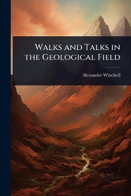 Walks and Talks in the Geological Field - Alexander Winchell