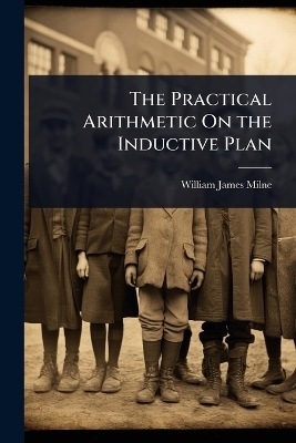 The Practical Arithmetic On the Inductive Plan - William James Milne