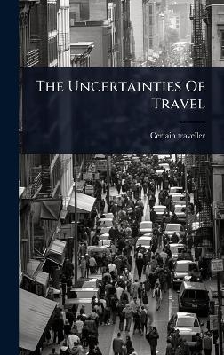 The Uncertainties Of Travel - Certain Traveller