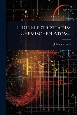 T. Die Elektrizit&auml;t Im Chemischen Atom... - Johannes Stark