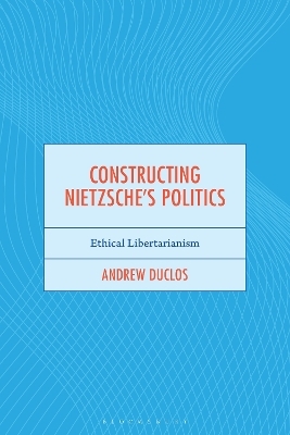 Constructing Nietzsche's Politics - Andrew Duclos