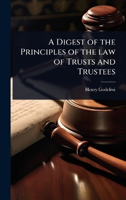 A Digest of the Principles of the law of Trusts and Trustees