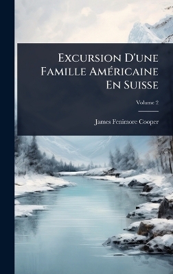 Excursion D'une Famille AmÃ(c)ricaine En Suisse - James Fenimore Cooper