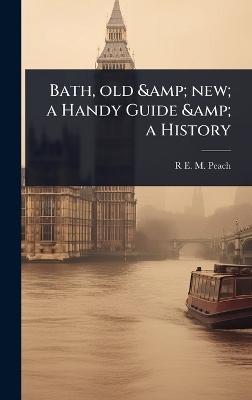 Bath, old & new; a Handy Guide & a History - R E M Peach
