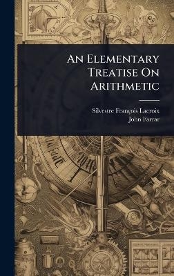 An Elementary Treatise On Arithmetic - Silvestre François Lacroix, John Farrar