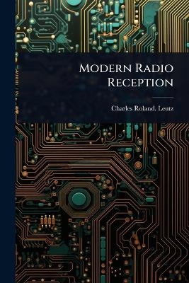 Modern Radio Reception - Charles Roland Leutz