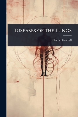 Diseases of the Lungs - Charles Gatchell