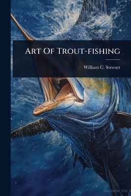Art Of Trout-fishing - William C Stewart