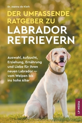 Der Umfassende Ratgeber Zu Labrador Retrievern - Joanna de Klerk