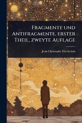 Fragmente und Antifragmente. erster Theil, zweyte Auflage - Jean Christophe Doederlein