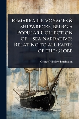 Remarkable Voyages & Shipwrecks; Being a Popular Collection of ... sea Narratives Relating to all Parts of the Globe