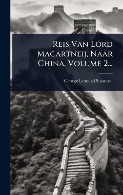 Reis Van Lord Macartneij, Naar China, Volume 2... - George Leonard Staunton