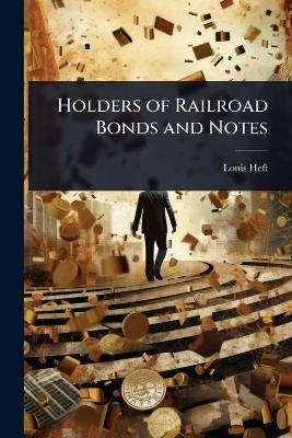 Holders of Railroad Bonds and Notes - Louis Heft