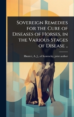 Sovereign Remedies for the Cure of Diseases of Horses, in the Various Stages of Disease .. - 