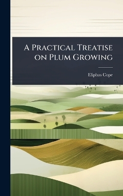 A Practical Treatise on Plum Growing - Eliphas [From Old Catalog] Cope