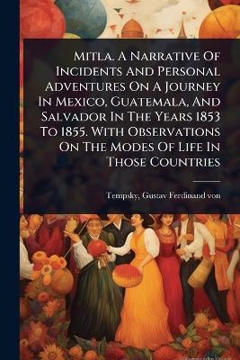 Mitla. A Narrative Of Incidents And Personal Adventures On A Journey In Mexico, Guatemala, And Salvador In The Years 1853 To 1855. With Observations On The Modes Of Life In Those Countries - 