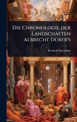 Die Chronologie der Landschaften Albrecht DÃ1/4rer's - Berthold Haendcke