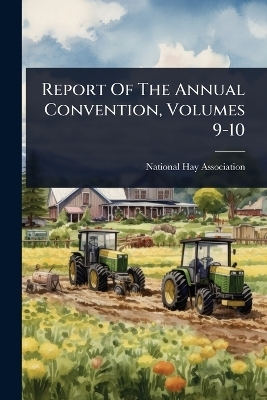 Report Of The Annual Convention, Volumes 9-10 - National Hay Association