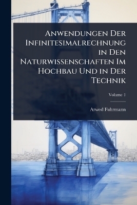 Anwendungen Der Infinitesimalrechnung in Den Naturwissenschaften Im Hochbau Und in Der Technik