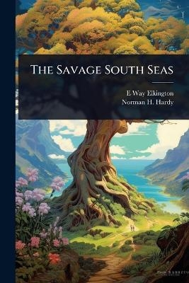 The Savage South Seas - E Way B 1872 Elkington, Norman H Hardy