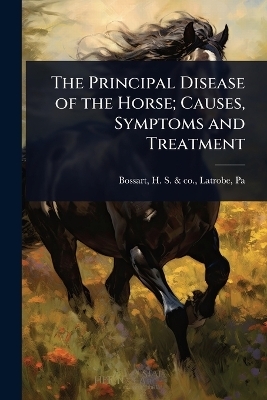 The Principal Disease of the Horse; Causes, Symptoms and Treatment - 