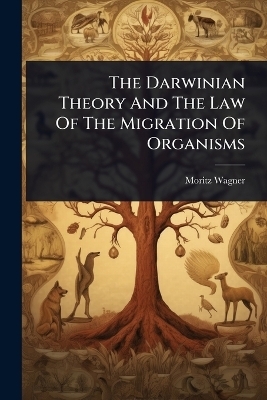 The Darwinian Theory And The Law Of The Migration Of Organisms - Moritz Wagner