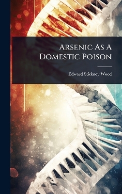 Arsenic As A Domestic Poison - Edward Stickney Wood