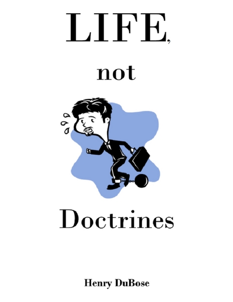 Life, Not Doctrines -  Henry DuBose