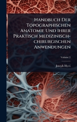 Handbuch Der Topographischen Anatomie Und Ihrer Praktisch Medizinisch-chirurgischen Anwendungen - Joseph Hyrtl