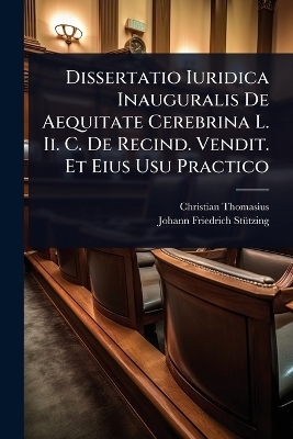 Dissertatio Iuridica Inauguralis De Aequitate Cerebrina L. Ii. C. De Recind. Vendit. Et Eius Usu Practico - Christian Thomasius