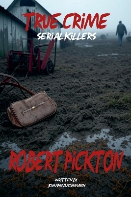 True Crime Serial Killers Robert Pickton - Johann Bachmann