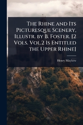 The Rhine and Its Picturesque Scenery, Illustr. by B. Foster. [2 Vols. Vol.2 Is Entitled the Upper Rhine]