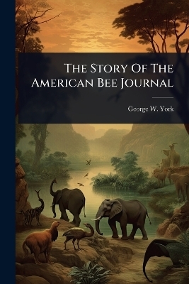 The Story Of The American Bee Journal - George W York