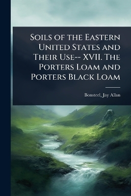 Soils of the Eastern United States and Their Use-- XVII. The Porters Loam and Porters Black Loam - Bonsteel Jay Allan