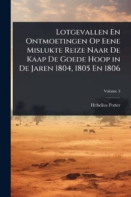 Lotgevallen En Ontmoetingen Op Eene Mislukte Reize Naar De Kaap De Goede Hoop in De Jaren 1804, 1805 En 1806 - Hebelius Potter