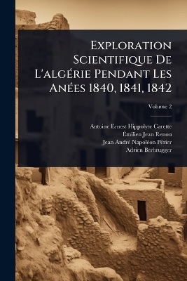 Exploration Scientifique De L'algÃ(c)rie Pendant Les AnÃ(c)es 1840, 1841, 1842 - Antoine-Ernest-Hippolyte Carette, Jean-Andrã(c)-Napolã(c)on Pã(c)Rier