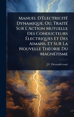 Manuel D'ÃlectricitÃ(c) Dynamique, Ou, TraitÃ(c) Sur L'Action Mutuelle Des Conducteurs Ãlectriques Et Des Aimans, Et Sur La Nouvelle ThÃ(c)orie Du MagnÃ(c)tisme