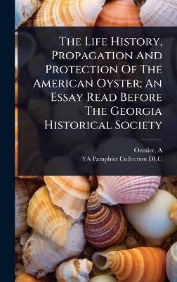 The Life History, Propagation And Protection Of The American Oyster; An Essay Read Before The Georgia Historical Society