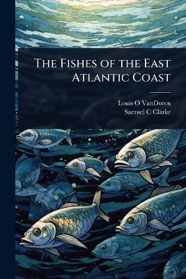 The Fishes of the East Atlantic Coast - Louis O VanDoren, Samuel C Clarke
