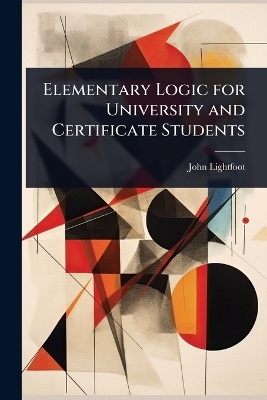 Elementary Logic for University and Certificate Students - John Lightfoot
