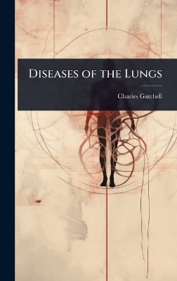 Diseases of the Lungs - Charles Gatchell