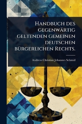 Handbuch des gegenw&auml;rtig geltenden gemeinen deutschen b&Atilde;1/4rgerlichen Rechts. - 
