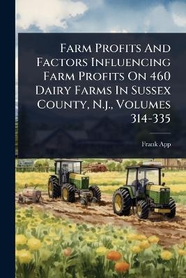 Farm Profits And Factors Influencing Farm Profits On 460 Dairy Farms In Sussex County, N.j., Volumes 314-335 - Frank App