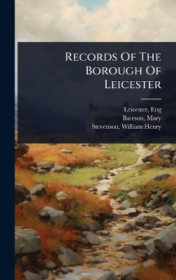 Records Of The Borough Of Leicester - Leicester Eng, Mary Bateson