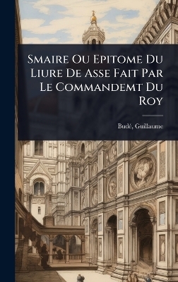 Smaire Ou Epitome Du Liure De Asse Fait Par Le Commandemt Du Roy - Bud&atilde;(c) Guillaume 1468-1540